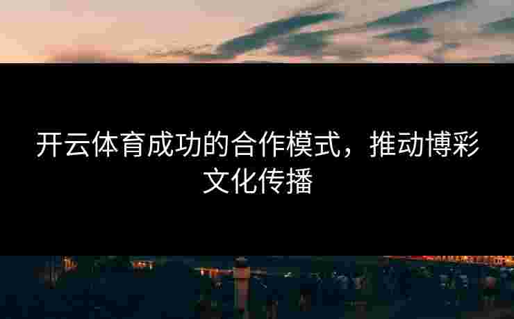 开云体育成功的合作模式，推动博彩文化传播