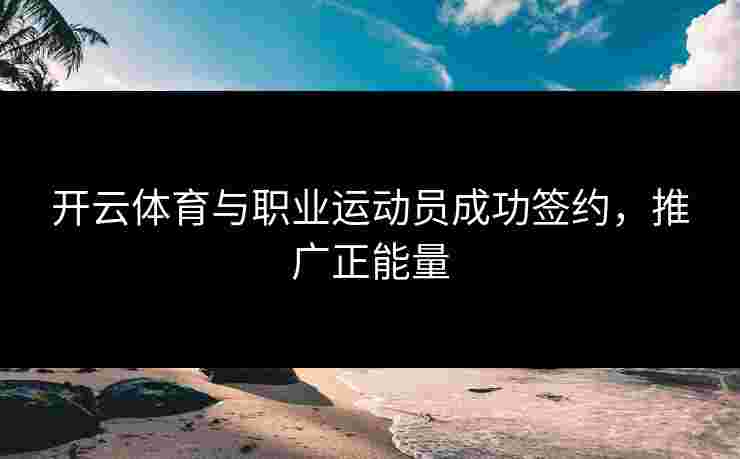 开云体育与职业运动员成功签约，推广正能量