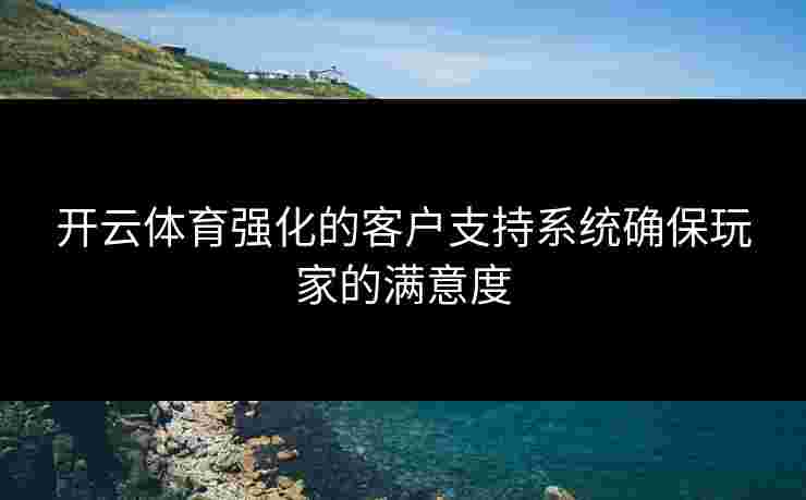 开云体育强化的客户支持系统确保玩家的满意度