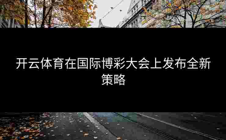开云体育在国际博彩大会上发布全新策略