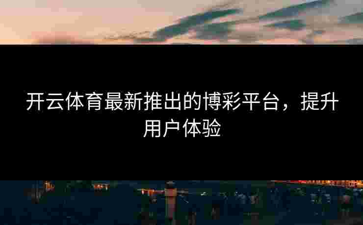 开云体育最新推出的博彩平台，提升用户体验