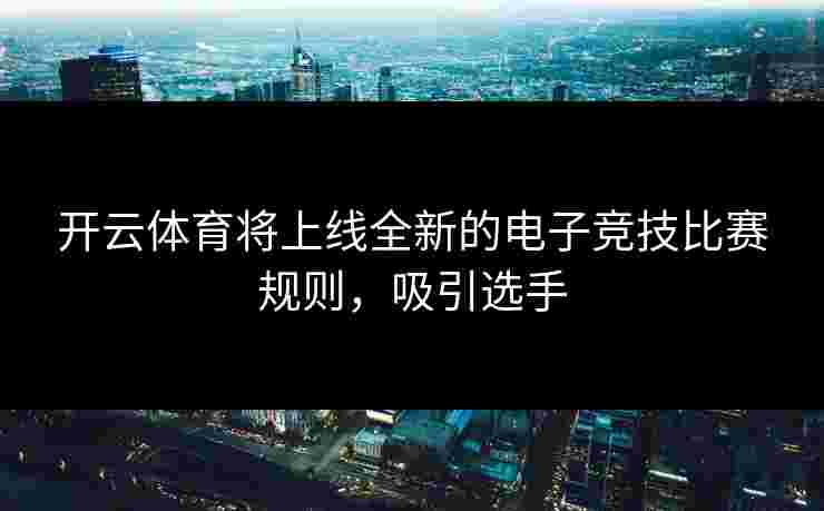 开云体育将上线全新的电子竞技比赛规则，吸引选手