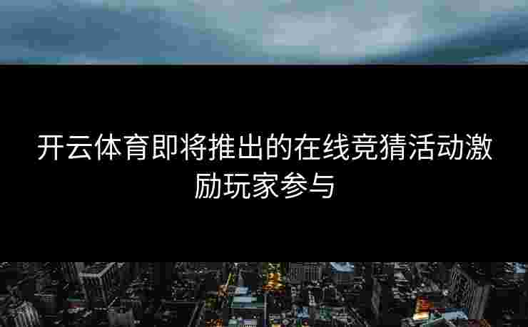 开云体育即将推出的在线竞猜活动激励玩家参与