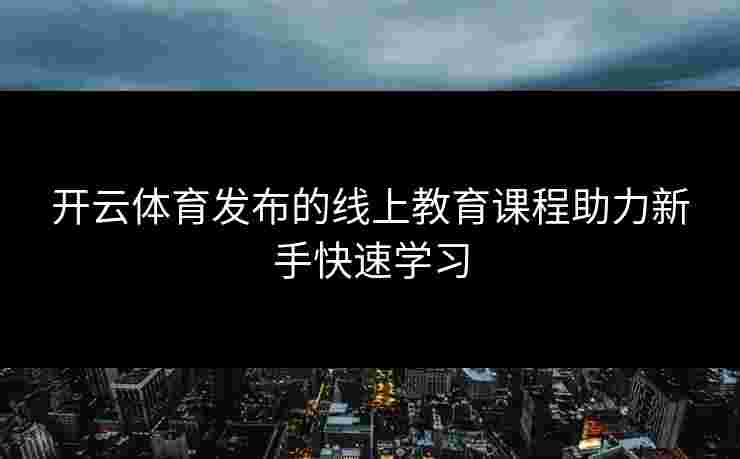 开云体育发布的线上教育课程助力新手快速学习