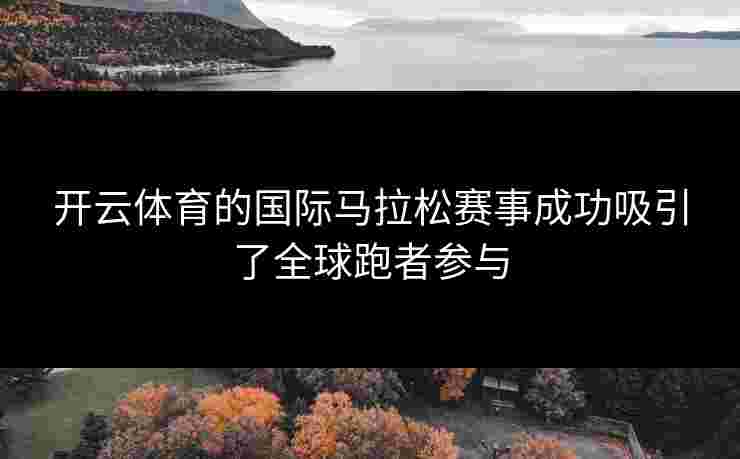 开云体育的国际马拉松赛事成功吸引了全球跑者参与