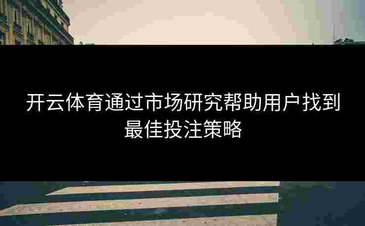 开云体育通过市场研究帮助用户找到最佳投注策略