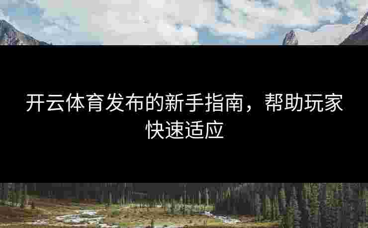 开云体育发布的新手指南，帮助玩家快速适应