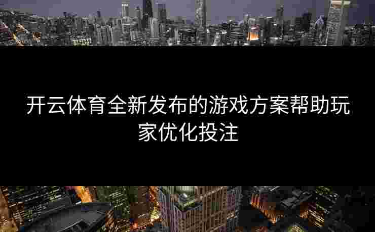 开云体育全新发布的游戏方案帮助玩家优化投注