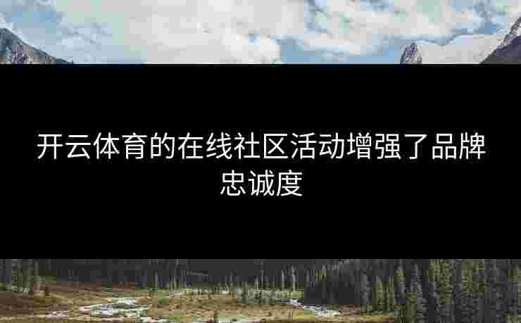 开云体育的在线社区活动增强了品牌忠诚度