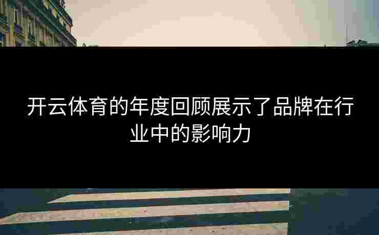 开云体育的年度回顾展示了品牌在行业中的影响力
