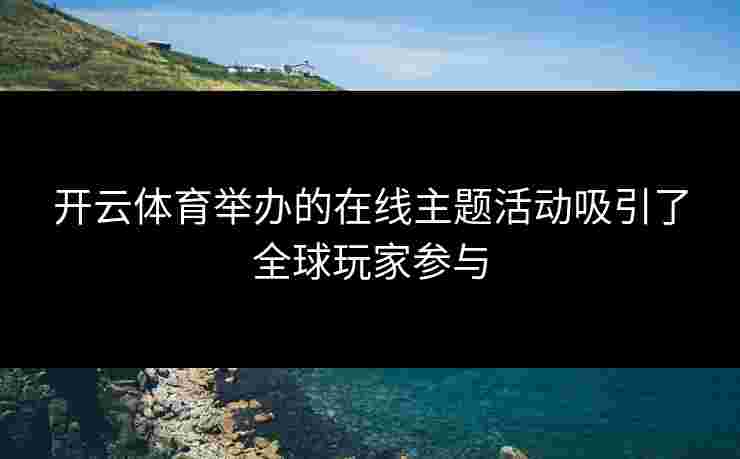 开云体育举办的在线主题活动吸引了全球玩家参与
