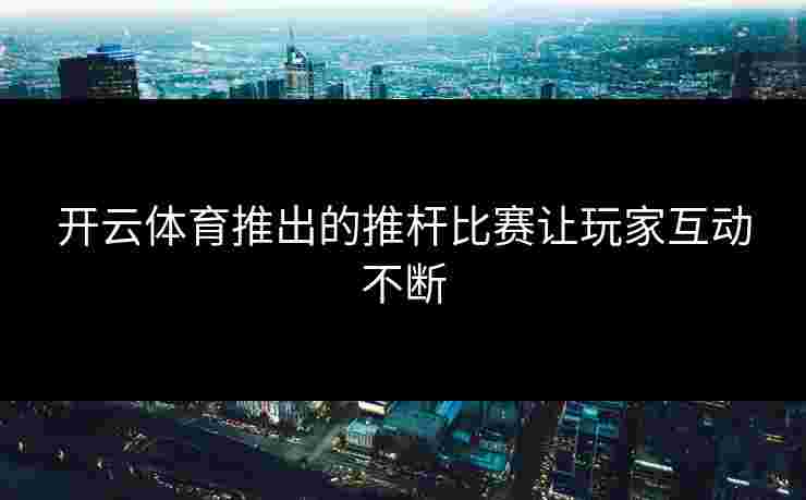 开云体育推出的推杆比赛让玩家互动不断