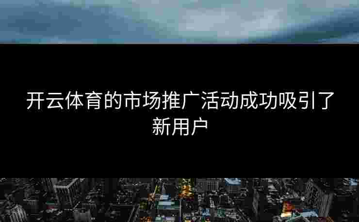 开云体育的市场推广活动成功吸引了新用户