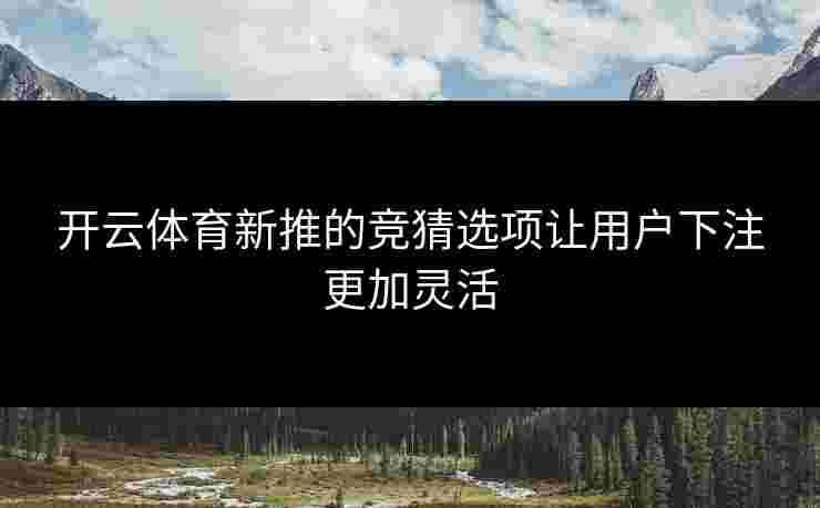 开云体育新推的竞猜选项让用户下注更加灵活