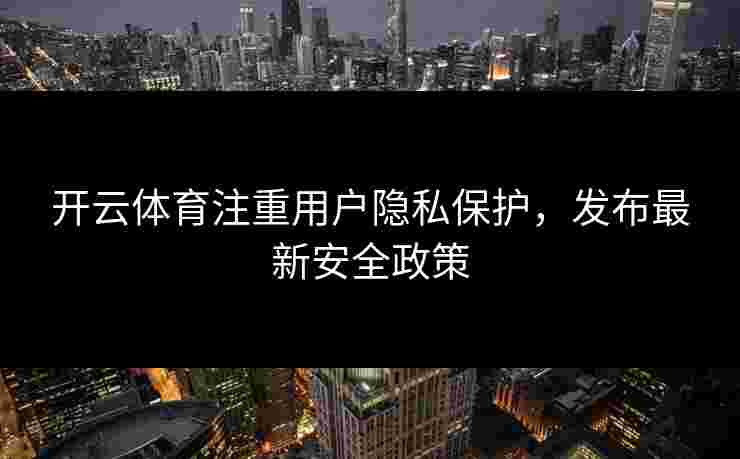 开云体育注重用户隐私保护，发布最新安全政策