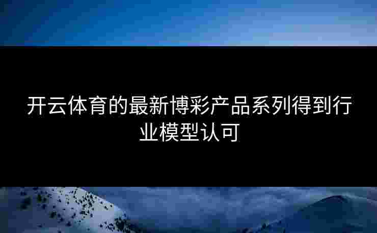 开云体育的最新博彩产品系列得到行业模型认可