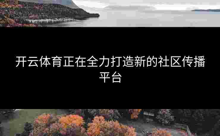 开云体育正在全力打造新的社区传播平台