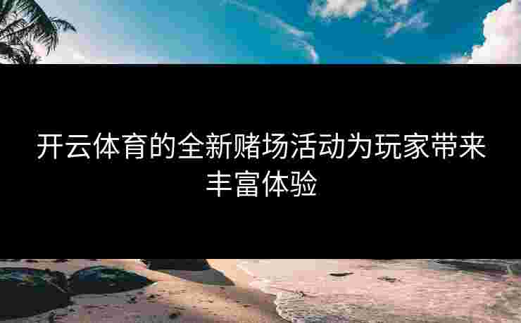 开云体育的全新赌场活动为玩家带来丰富体验