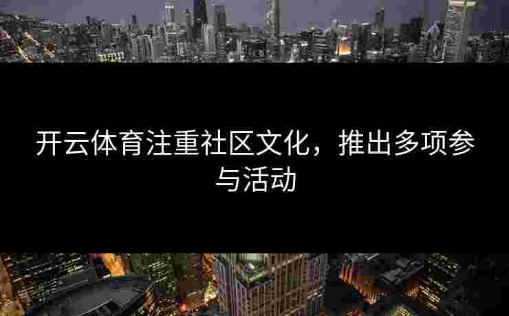 开云体育注重社区文化，推出多项参与活动
