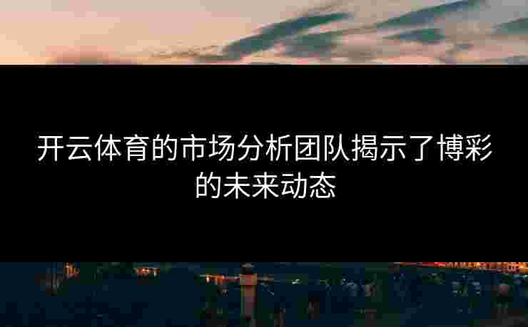 开云体育的市场分析团队揭示了博彩的未来动态