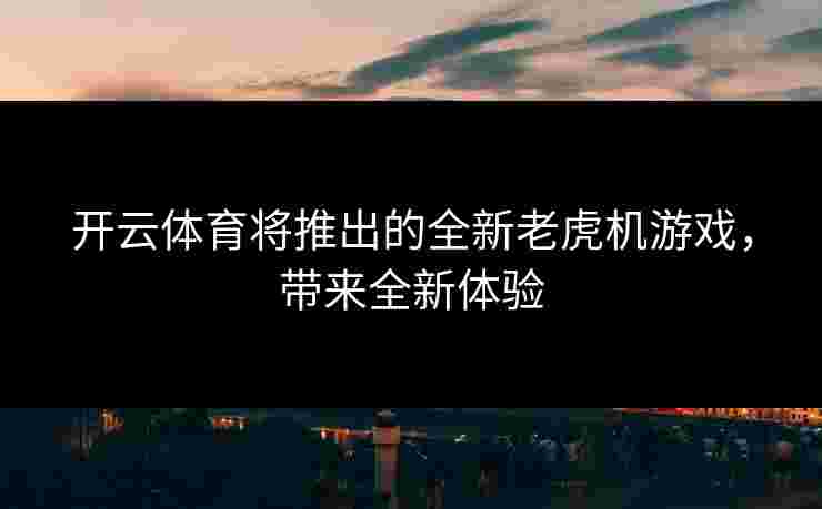 开云体育将推出的全新老虎机游戏，带来全新体验