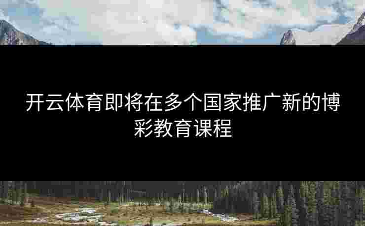 开云体育即将在多个国家推广新的博彩教育课程