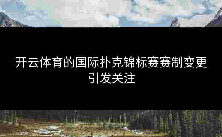 开云体育的国际扑克锦标赛赛制变更引发关注