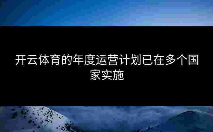 开云体育的年度运营计划已在多个国家实施