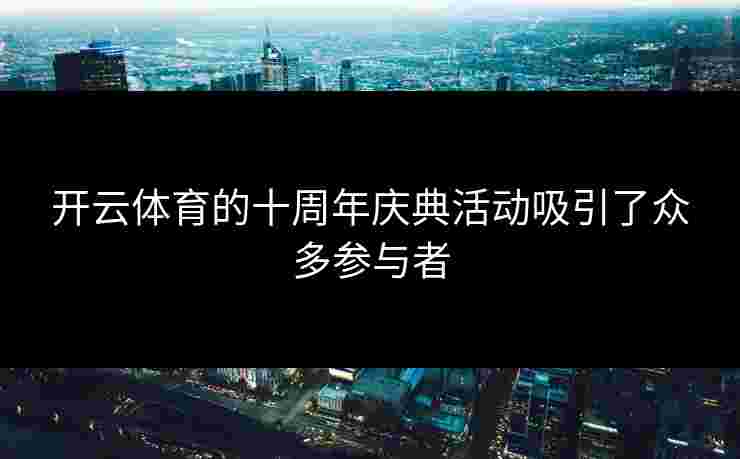 开云体育的十周年庆典活动吸引了众多参与者