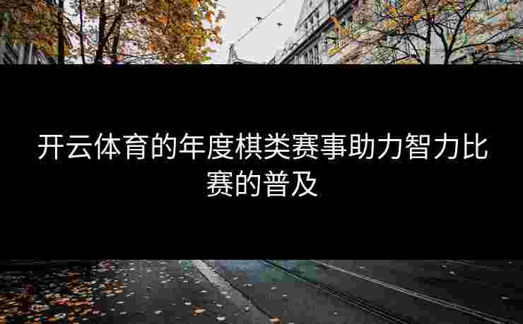 开云体育的年度棋类赛事助力智力比赛的普及
