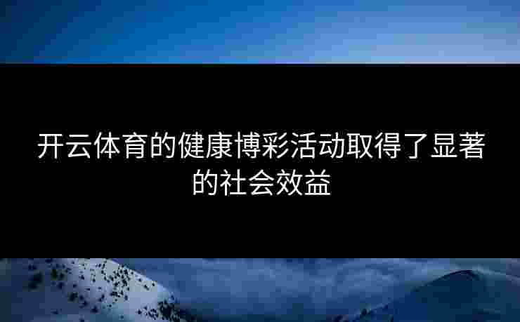 开云体育的健康博彩活动取得了显著的社会效益