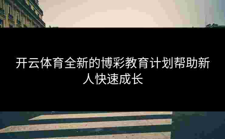 开云体育全新的博彩教育计划帮助新人快速成长