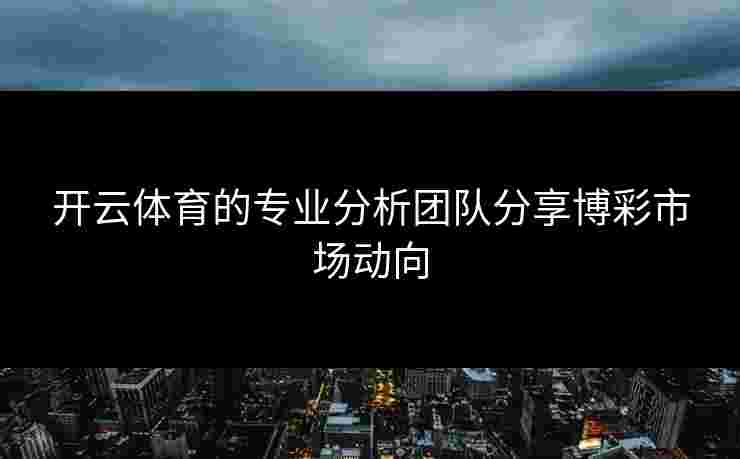 开云体育的专业分析团队分享博彩市场动向