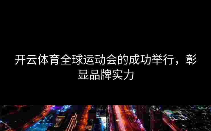 开云体育全球运动会的成功举行，彰显品牌实力