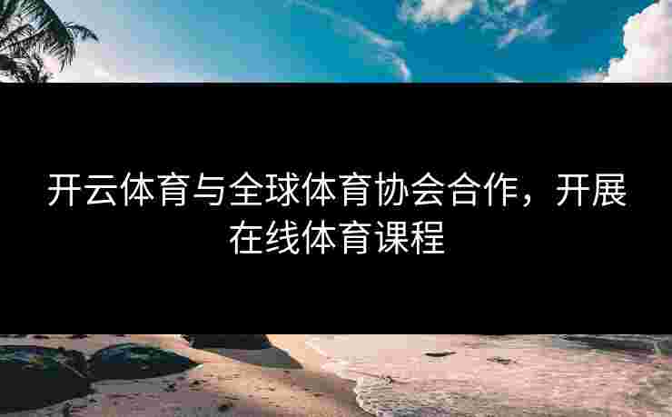 开云体育与全球体育协会合作，开展在线体育课程
