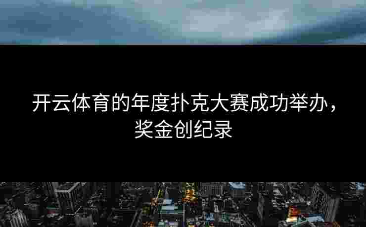 开云体育的年度扑克大赛成功举办，奖金创纪录