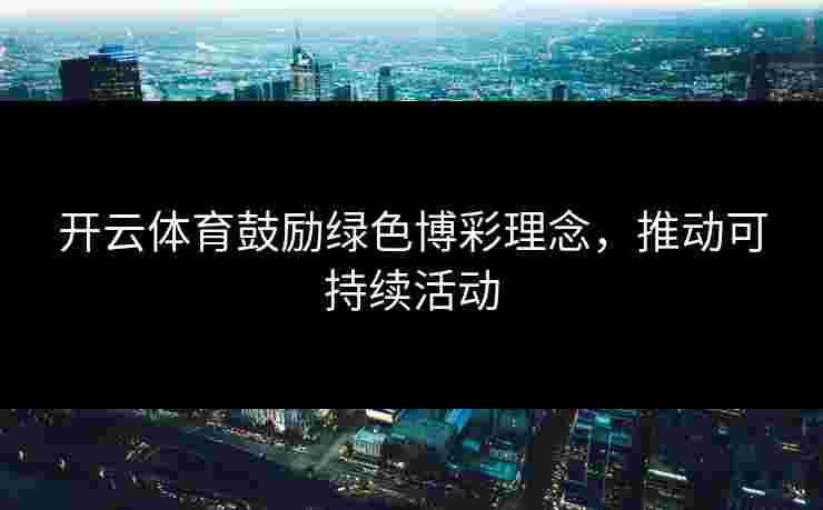 开云体育鼓励绿色博彩理念，推动可持续活动