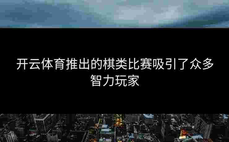 开云体育推出的棋类比赛吸引了众多智力玩家