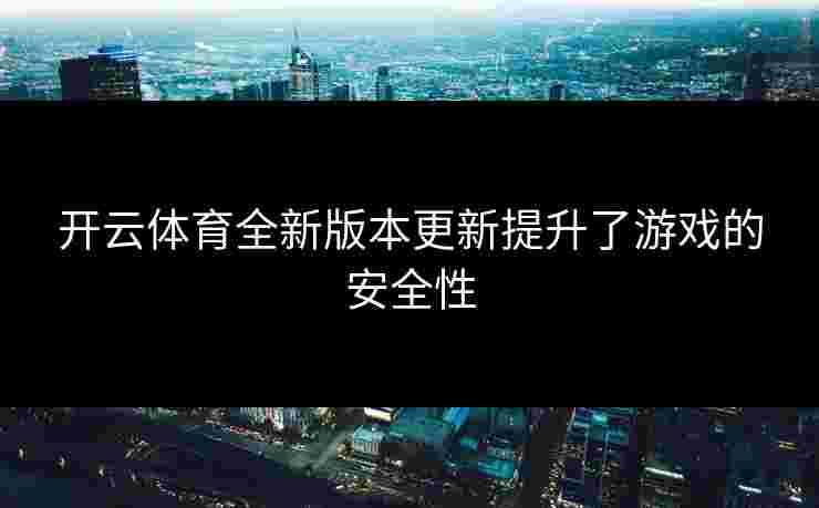 开云体育全新版本更新提升了游戏的安全性