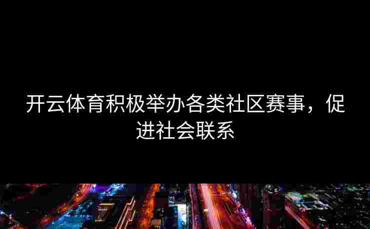 开云体育积极举办各类社区赛事，促进社会联系