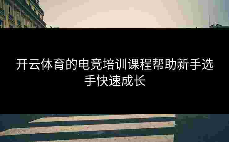 开云体育的电竞培训课程帮助新手选手快速成长