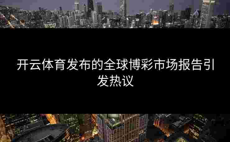 开云体育发布的全球博彩市场报告引发热议