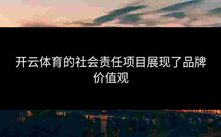 开云体育的社会责任项目展现了品牌价值观