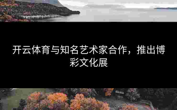 开云体育与知名艺术家合作，推出博彩文化展