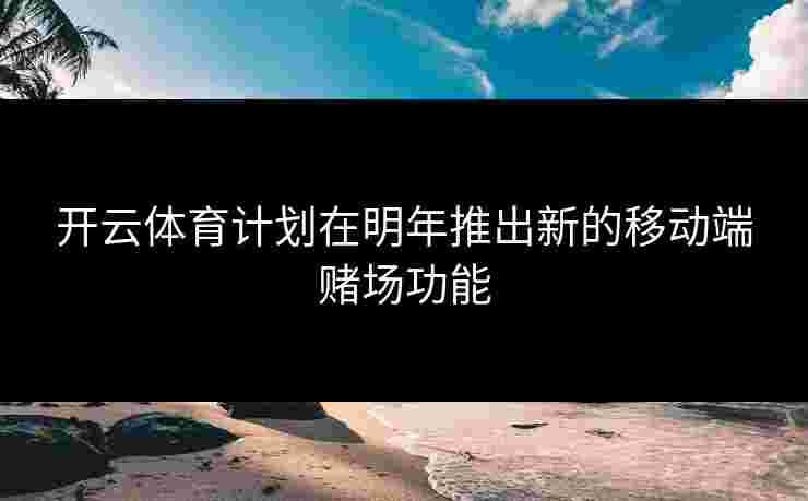 开云体育计划在明年推出新的移动端赌场功能