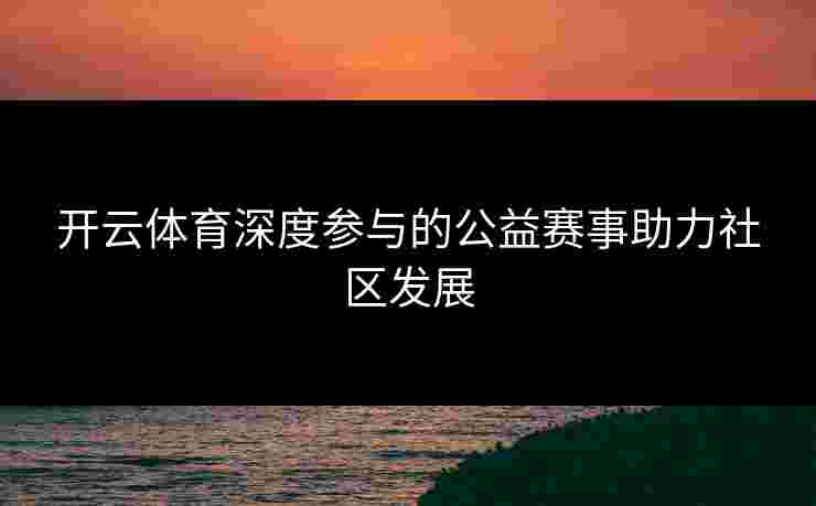 开云体育深度参与的公益赛事助力社区发展