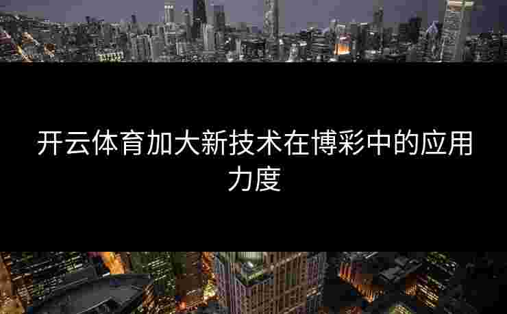 开云体育加大新技术在博彩中的应用力度