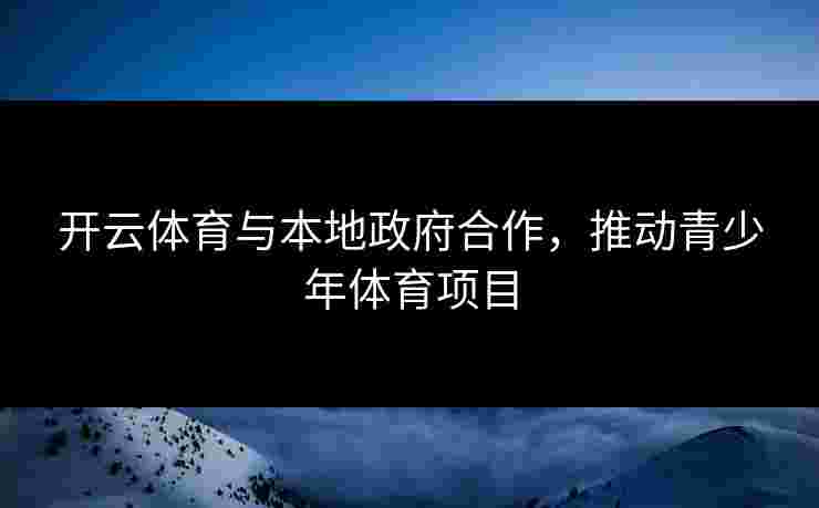 开云体育与本地政府合作，推动青少年体育项目