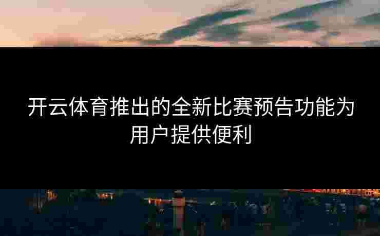 开云体育推出的全新比赛预告功能为用户提供便利