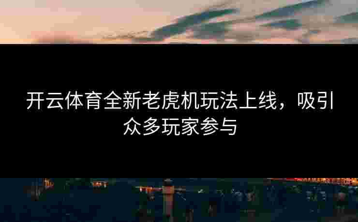 开云体育全新老虎机玩法上线，吸引众多玩家参与
